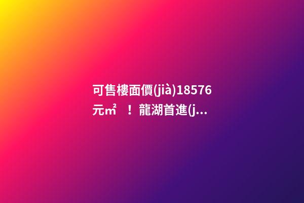 可售樓面價(jià)18576元/㎡！龍湖首進(jìn)大連鉆石灣，刷新板塊歷史！